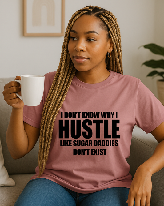 Hustle Like Sugar Daddies Don't Exist T-shirt